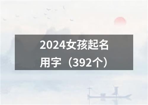 2024女孩起名用字（392个）