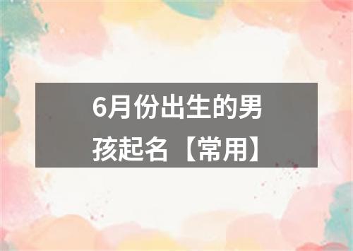 6月份出生的男孩起名【常用】