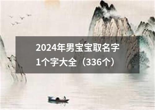 2024年男宝宝取名字1个字大全（336个）