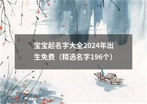 宝宝起名字大全2024年出生免费（精选名字196个）