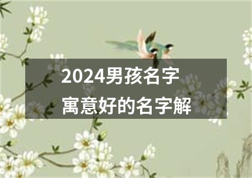 2024男孩名字寓意好的名字解