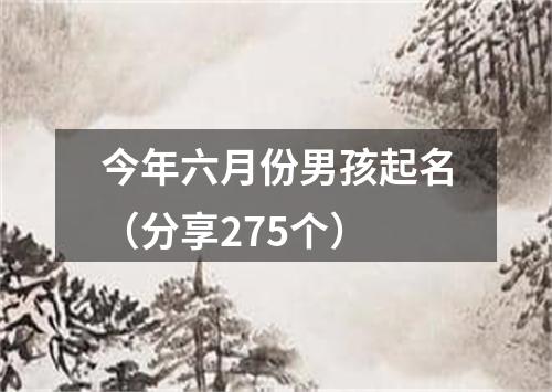 今年六月份男孩起名（分享275个）