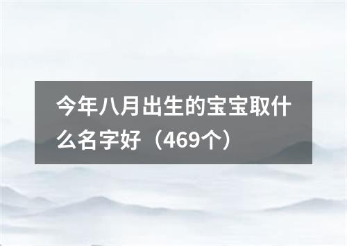 今年八月出生的宝宝取什么名字好（469个）