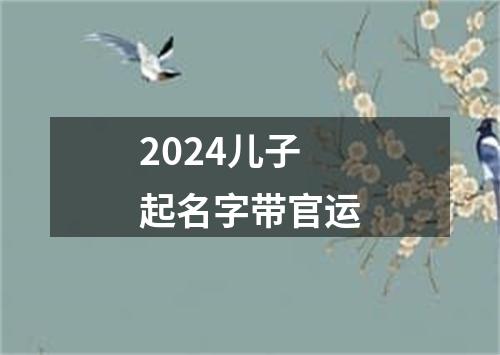 2024儿子起名字带官运