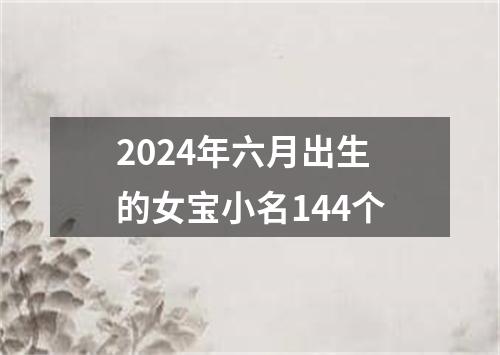 2024年六月出生的女宝小名144个