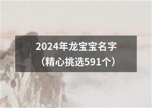 2024年龙宝宝名字（精心挑选591个）