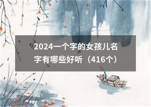 2024一个字的女孩儿名字有哪些好听（416个）