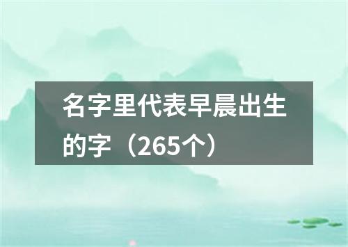 名字里代表早晨出生的字（265个）