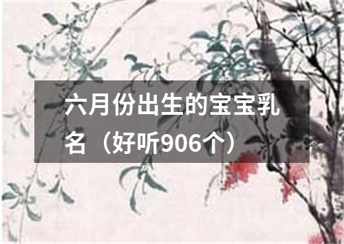 六月份出生的宝宝乳名（好听906个）