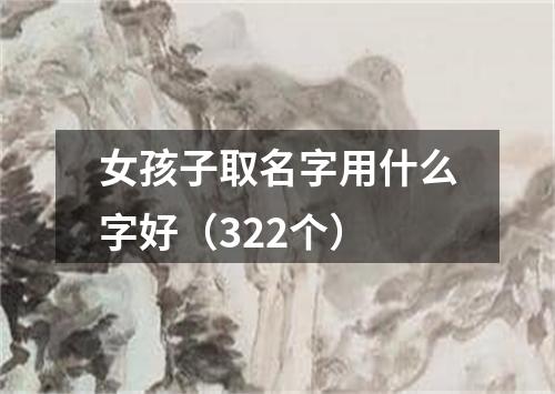 女孩子取名字用什么字好（322个）