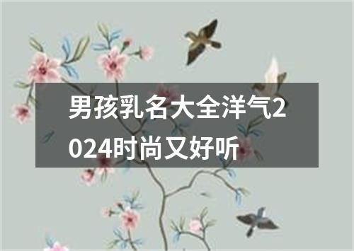 男孩乳名大全洋气2024时尚又好听