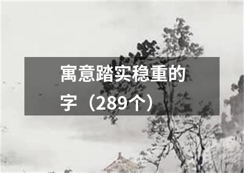 寓意踏实稳重的字（289个）