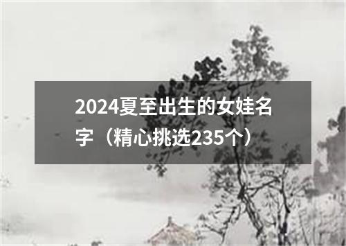 2024夏至出生的女娃名字（精心挑选235个）