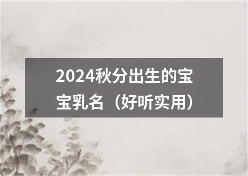 2024秋分出生的宝宝乳名（好听实用）