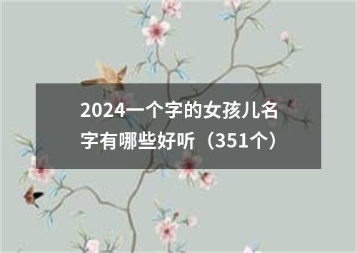 2024一个字的女孩儿名字有哪些好听（351个）