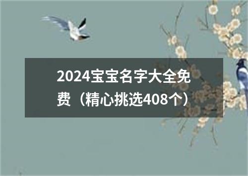 2024宝宝名字大全免费（精心挑选408个）