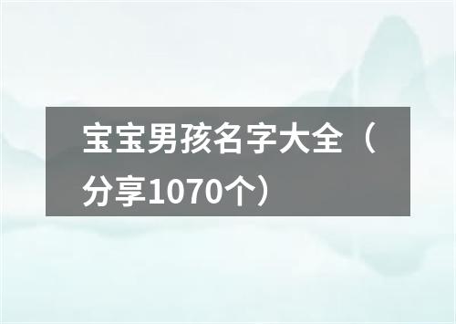 宝宝男孩名字大全（分享1070个）