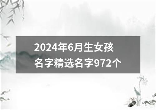 2024年6月生女孩名字精选名字972个