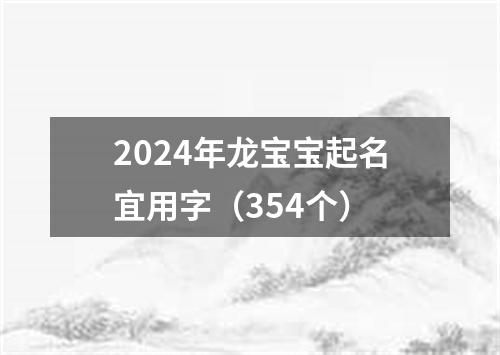 2024年龙宝宝起名宜用字（354个）