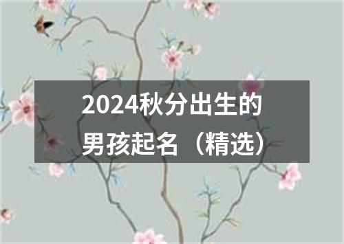 2024秋分出生的男孩起名（精选）