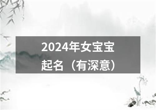 2024年女宝宝起名（有深意）