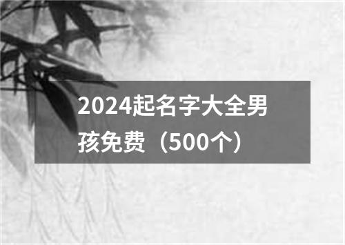 2024起名字大全男孩免费（500个）