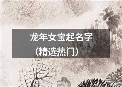 龙年女宝起名字（精选热门）