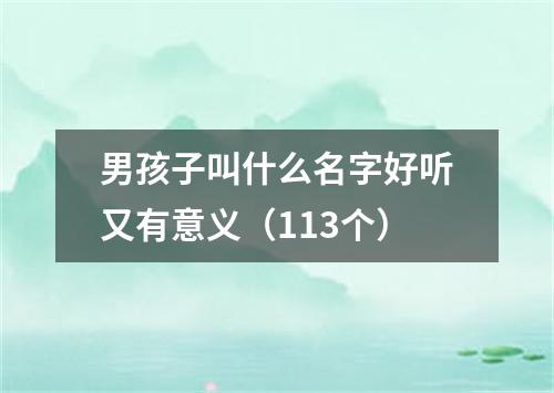 男孩子叫什么名字好听又有意义（113个）