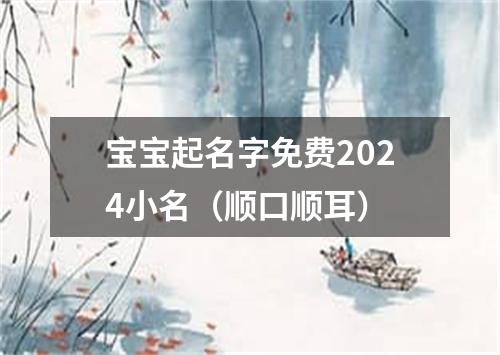 宝宝起名字免费2024小名（顺口顺耳）