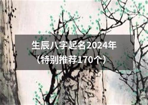 生辰八字起名2024年（特别推荐170个）