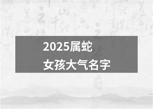 2025属蛇女孩大气名字