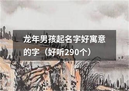 龙年男孩起名字好寓意的字（好听290个）