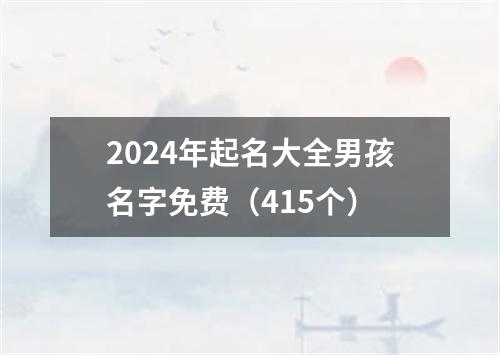 2024年起名大全男孩名字免费（415个）