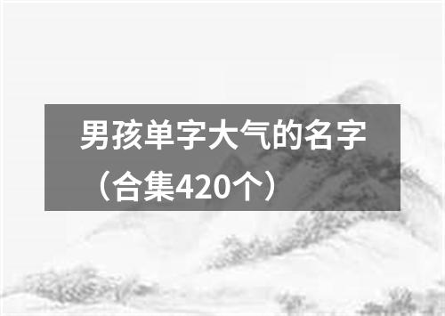 男孩单字大气的名字（合集420个）