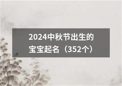 2024中秋节出生的宝宝起名（352个）