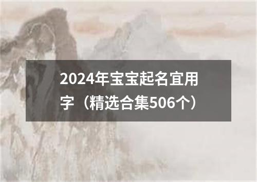 2024年宝宝起名宜用字（精选合集506个）