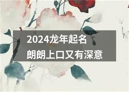 2024龙年起名朗朗上口又有深意