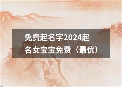 免费起名字2024起名女宝宝免费（最优）