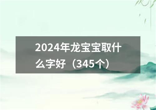 2024年龙宝宝取什么字好（345个）