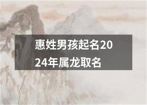 惠姓男孩起名2024年属龙取名