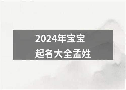 2024年宝宝起名大全孟姓