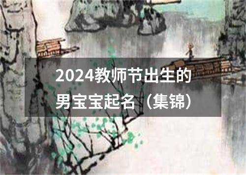 2024教师节出生的男宝宝起名（集锦）