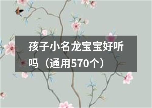 孩子小名龙宝宝好听吗（通用570个）