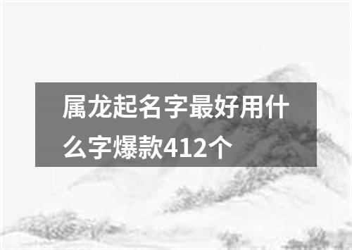 属龙起名字最好用什么字爆款412个