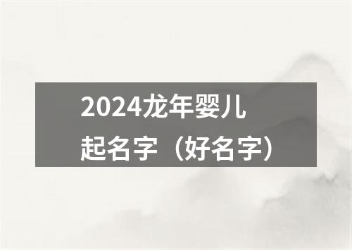 2024龙年婴儿起名字（好名字）