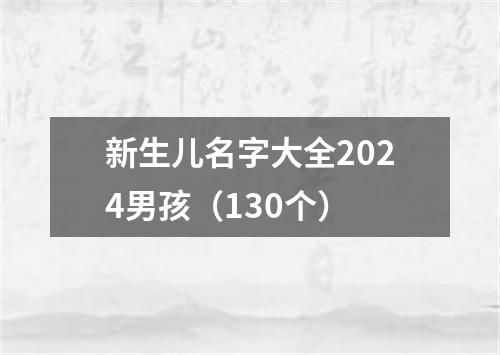 新生儿名字大全2024男孩（130个）