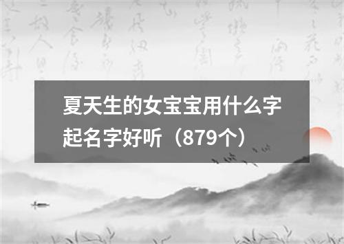 夏天生的女宝宝用什么字起名字好听（879个）