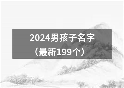 2024男孩子名字（最新199个）