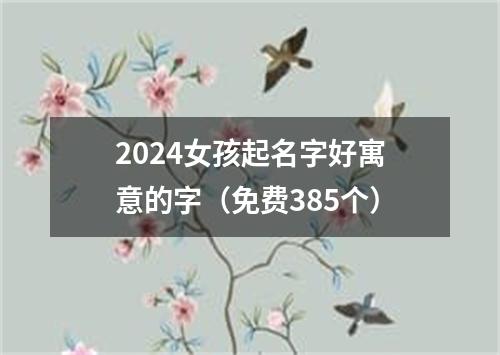 2024女孩起名字好寓意的字（免费385个）