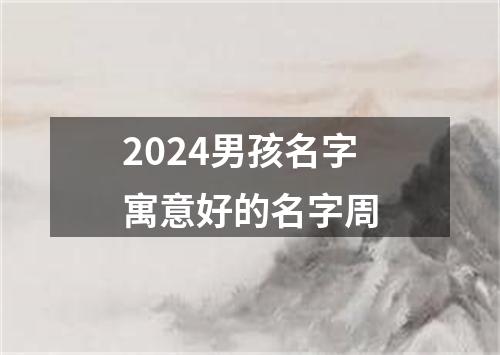 2024男孩名字寓意好的名字周